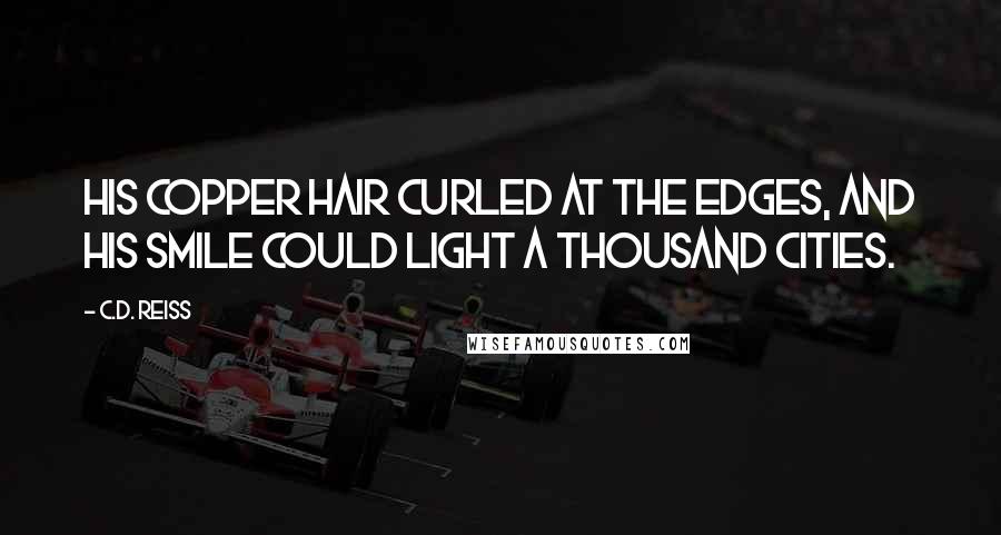 C.D. Reiss Quotes: His copper hair curled at the edges, and his smile could light a thousand cities.