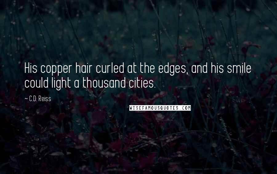 C.D. Reiss Quotes: His copper hair curled at the edges, and his smile could light a thousand cities.