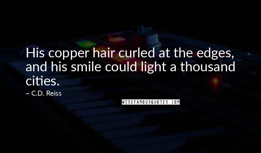 C.D. Reiss Quotes: His copper hair curled at the edges, and his smile could light a thousand cities.