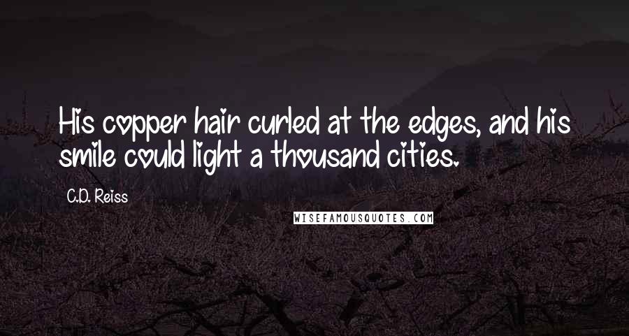C.D. Reiss Quotes: His copper hair curled at the edges, and his smile could light a thousand cities.