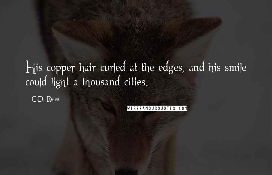 C.D. Reiss Quotes: His copper hair curled at the edges, and his smile could light a thousand cities.