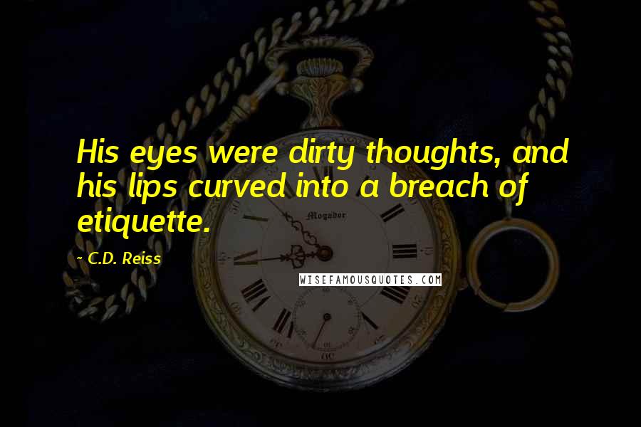 C.D. Reiss Quotes: His eyes were dirty thoughts, and his lips curved into a breach of etiquette.
