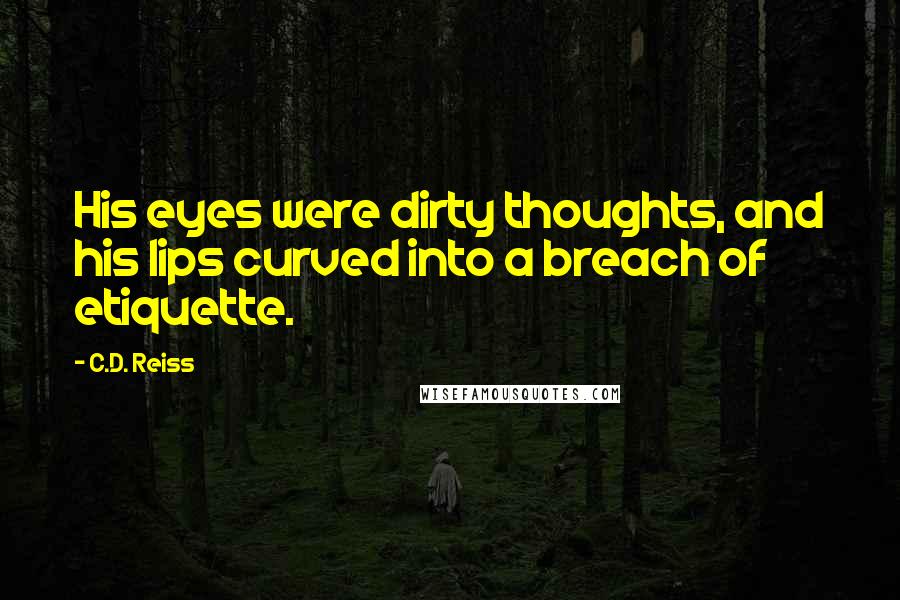 C.D. Reiss Quotes: His eyes were dirty thoughts, and his lips curved into a breach of etiquette.