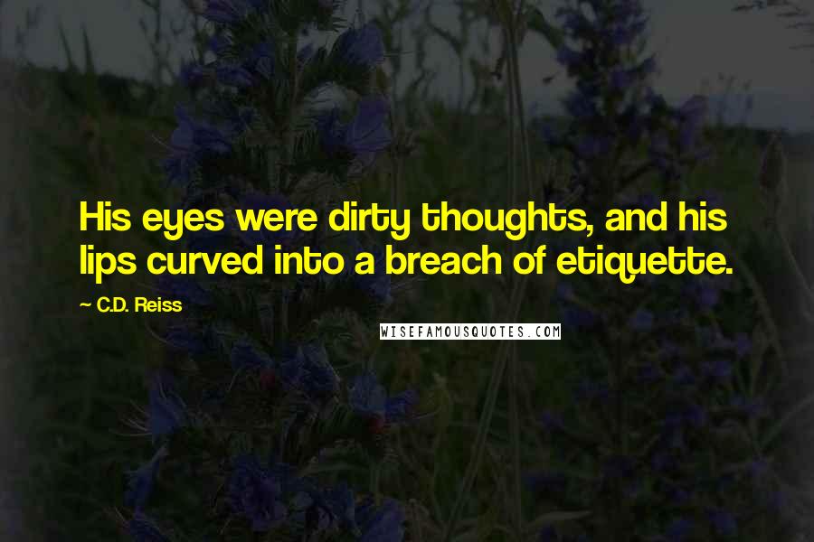 C.D. Reiss Quotes: His eyes were dirty thoughts, and his lips curved into a breach of etiquette.