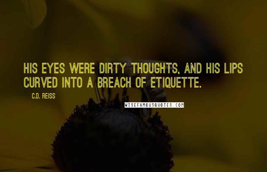C.D. Reiss Quotes: His eyes were dirty thoughts, and his lips curved into a breach of etiquette.