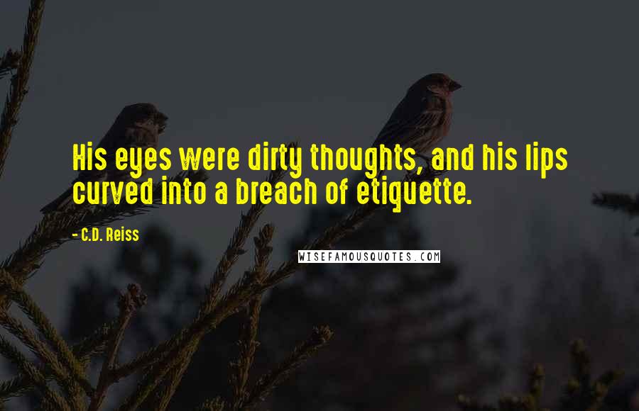C.D. Reiss Quotes: His eyes were dirty thoughts, and his lips curved into a breach of etiquette.