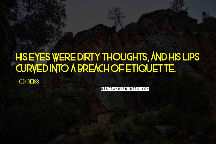 C.D. Reiss Quotes: His eyes were dirty thoughts, and his lips curved into a breach of etiquette.