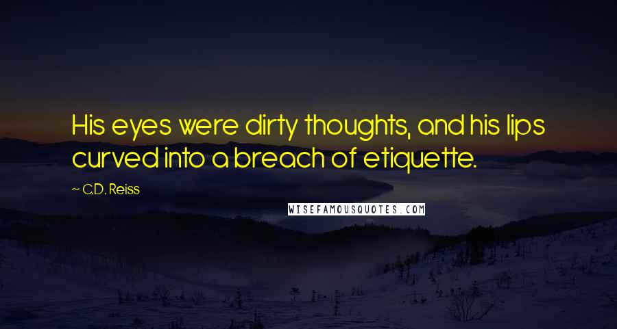 C.D. Reiss Quotes: His eyes were dirty thoughts, and his lips curved into a breach of etiquette.