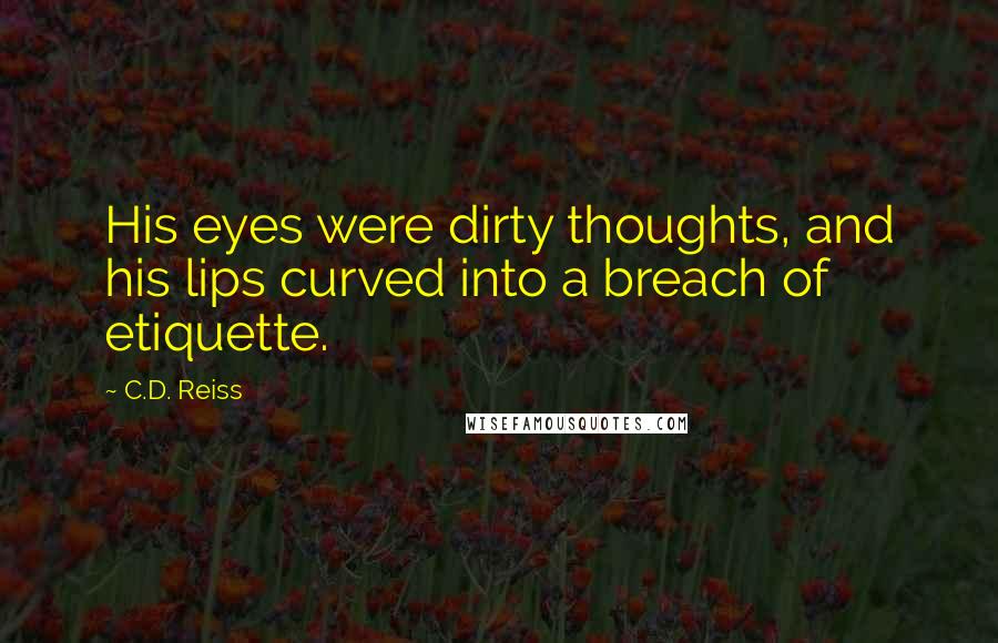 C.D. Reiss Quotes: His eyes were dirty thoughts, and his lips curved into a breach of etiquette.