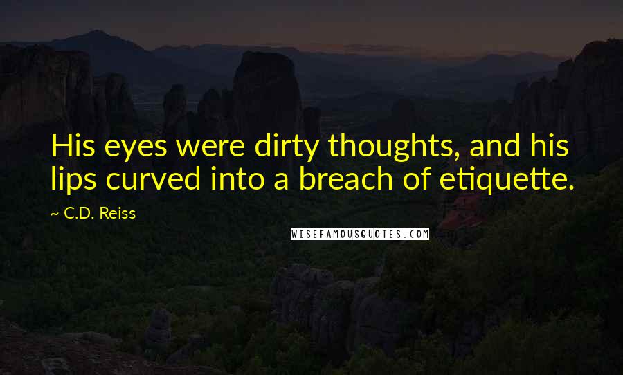 C.D. Reiss Quotes: His eyes were dirty thoughts, and his lips curved into a breach of etiquette.