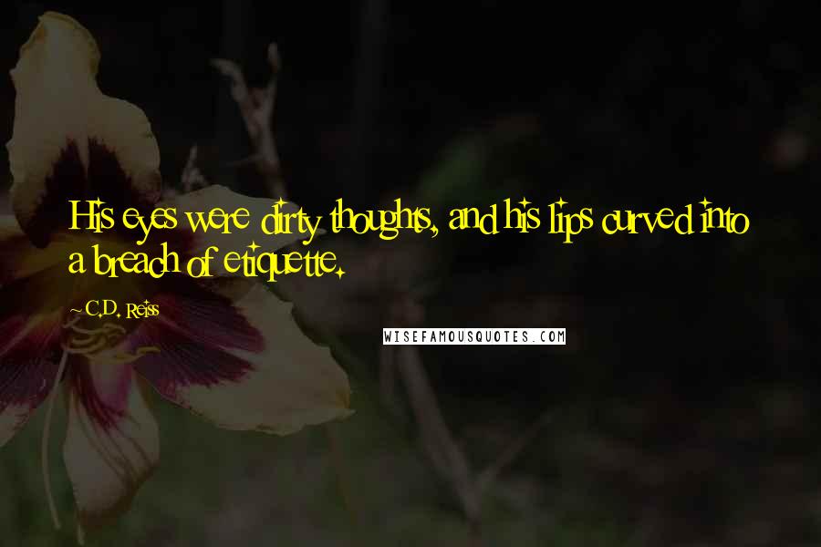 C.D. Reiss Quotes: His eyes were dirty thoughts, and his lips curved into a breach of etiquette.