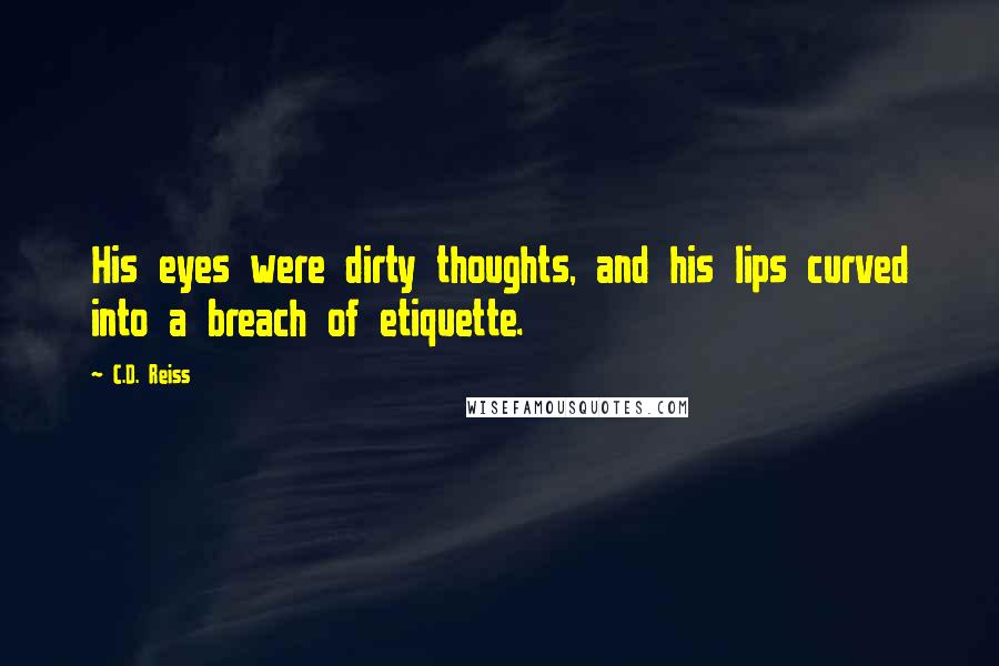 C.D. Reiss Quotes: His eyes were dirty thoughts, and his lips curved into a breach of etiquette.