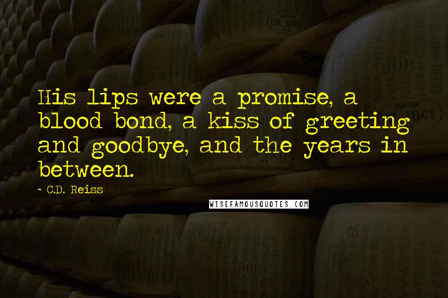 C.D. Reiss Quotes: His lips were a promise, a blood bond, a kiss of greeting and goodbye, and the years in between.