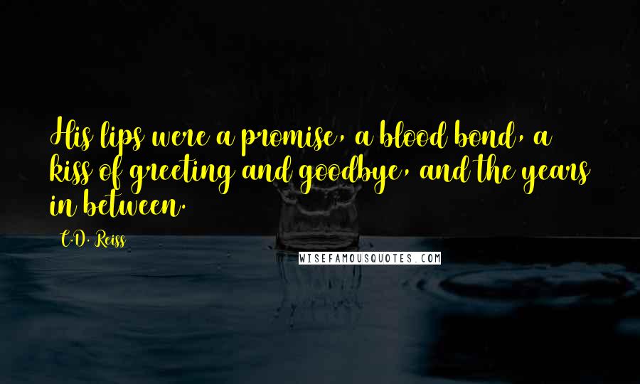 C.D. Reiss Quotes: His lips were a promise, a blood bond, a kiss of greeting and goodbye, and the years in between.