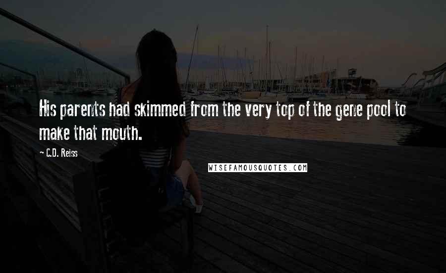 C.D. Reiss Quotes: His parents had skimmed from the very top of the gene pool to make that mouth.