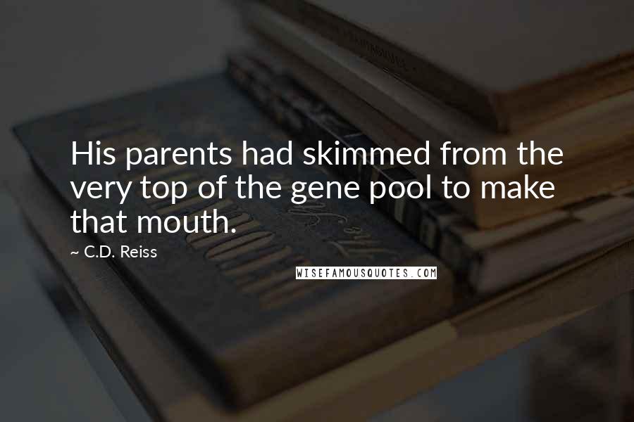 C.D. Reiss Quotes: His parents had skimmed from the very top of the gene pool to make that mouth.