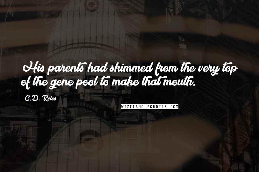 C.D. Reiss Quotes: His parents had skimmed from the very top of the gene pool to make that mouth.