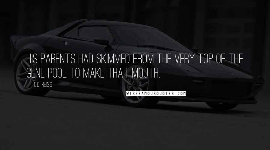 C.D. Reiss Quotes: His parents had skimmed from the very top of the gene pool to make that mouth.