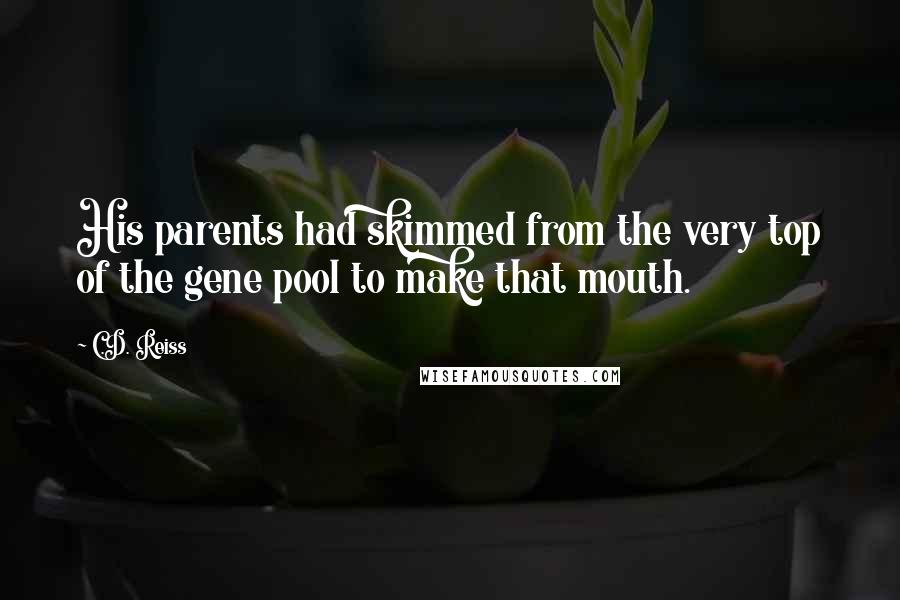 C.D. Reiss Quotes: His parents had skimmed from the very top of the gene pool to make that mouth.