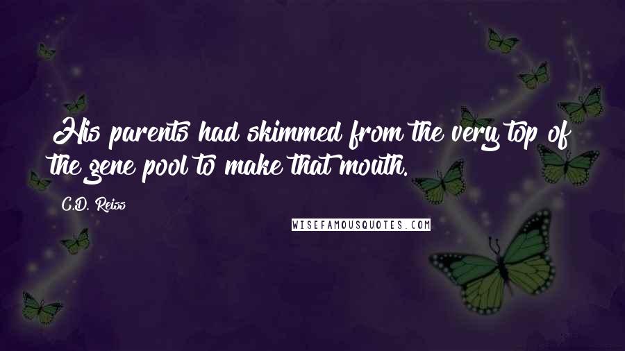 C.D. Reiss Quotes: His parents had skimmed from the very top of the gene pool to make that mouth.