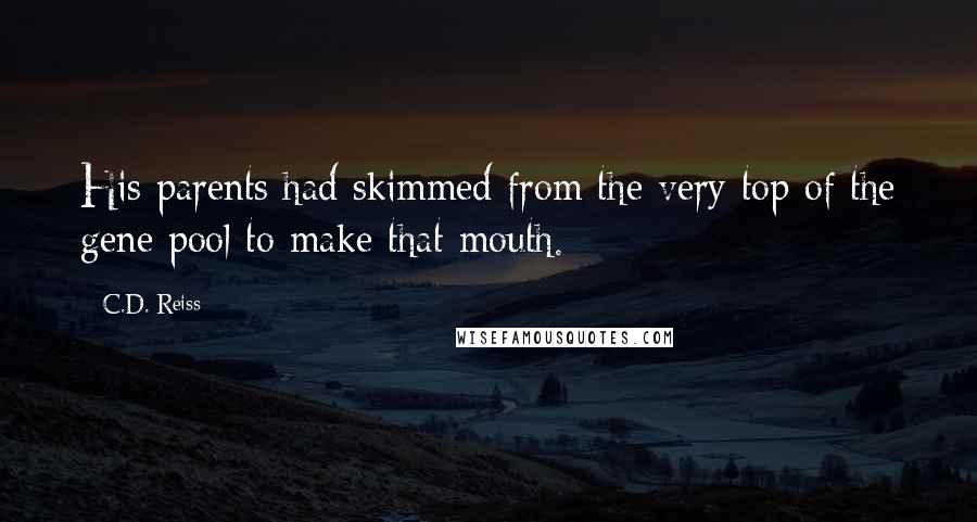 C.D. Reiss Quotes: His parents had skimmed from the very top of the gene pool to make that mouth.