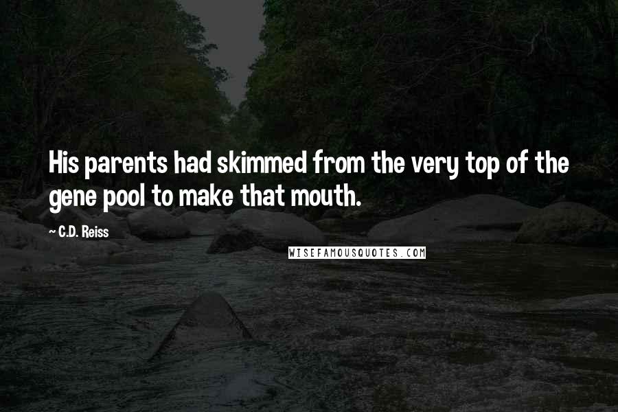 C.D. Reiss Quotes: His parents had skimmed from the very top of the gene pool to make that mouth.