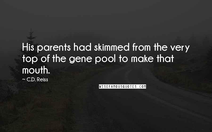 C.D. Reiss Quotes: His parents had skimmed from the very top of the gene pool to make that mouth.