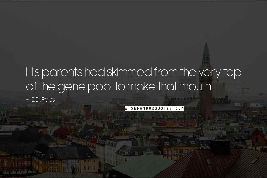 C.D. Reiss Quotes: His parents had skimmed from the very top of the gene pool to make that mouth.