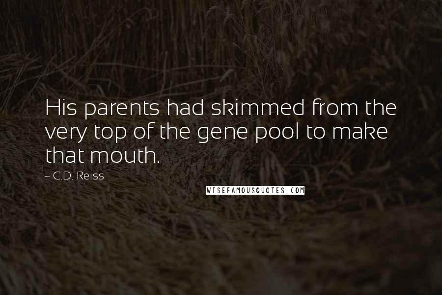 C.D. Reiss Quotes: His parents had skimmed from the very top of the gene pool to make that mouth.