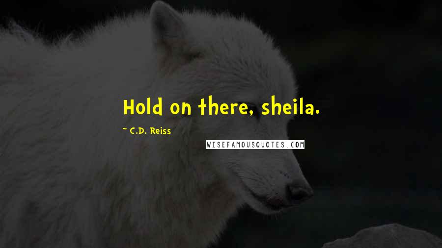 C.D. Reiss Quotes: Hold on there, sheila.