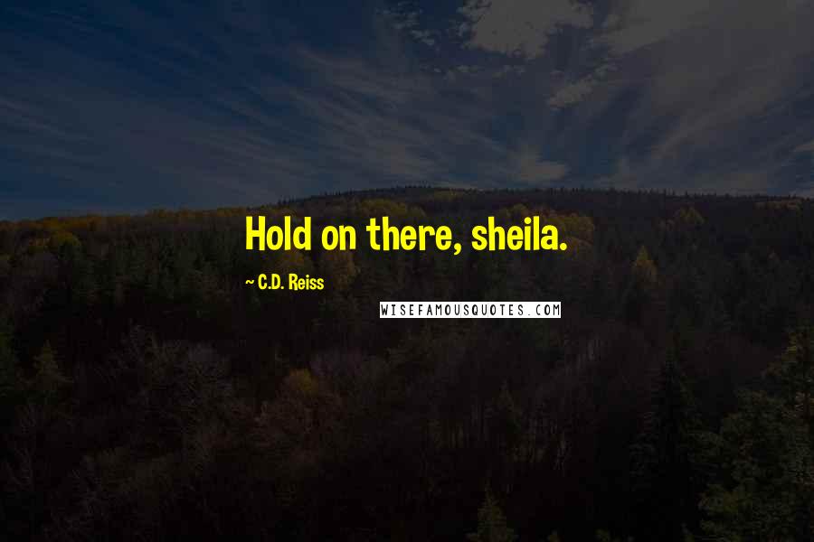 C.D. Reiss Quotes: Hold on there, sheila.