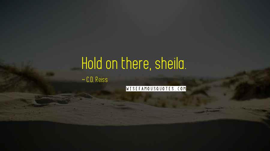 C.D. Reiss Quotes: Hold on there, sheila.