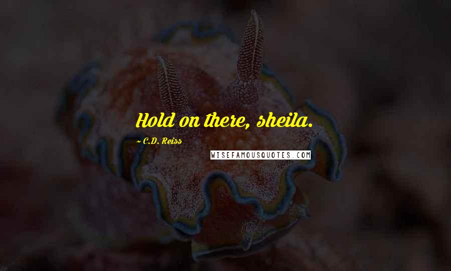 C.D. Reiss Quotes: Hold on there, sheila.