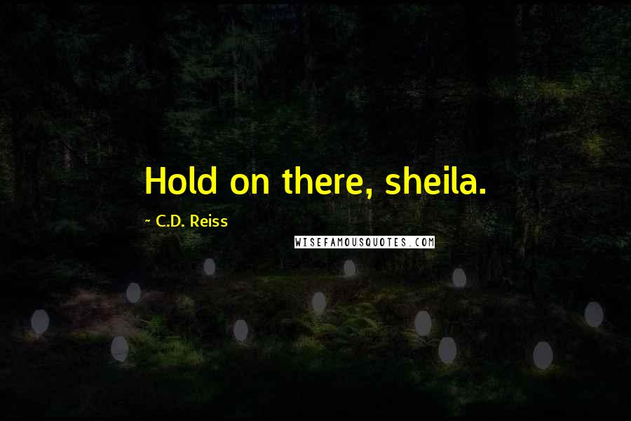 C.D. Reiss Quotes: Hold on there, sheila.