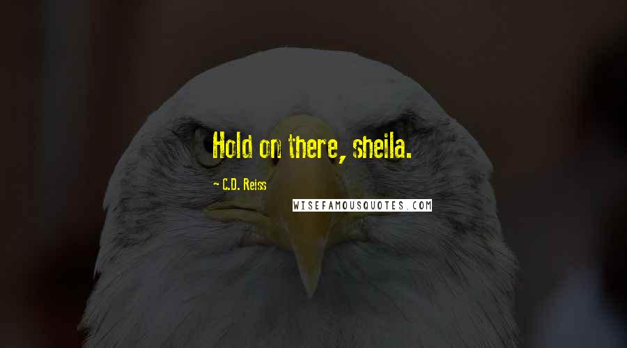 C.D. Reiss Quotes: Hold on there, sheila.