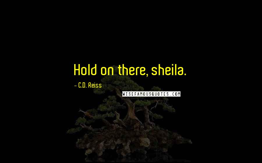 C.D. Reiss Quotes: Hold on there, sheila.