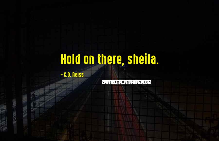 C.D. Reiss Quotes: Hold on there, sheila.