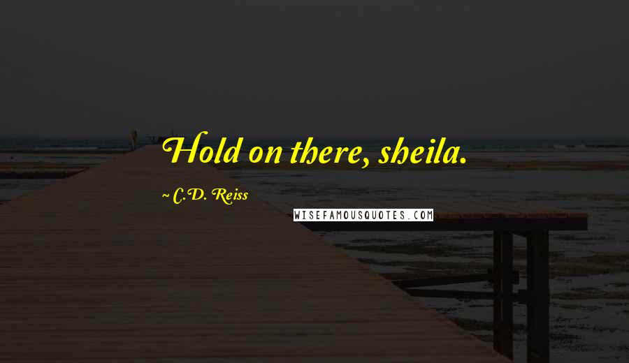 C.D. Reiss Quotes: Hold on there, sheila.