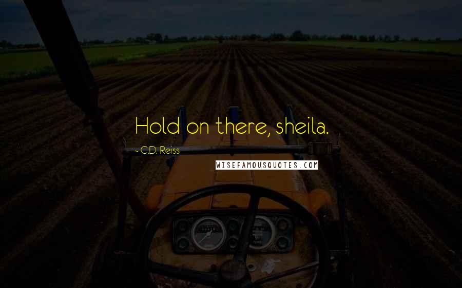 C.D. Reiss Quotes: Hold on there, sheila.