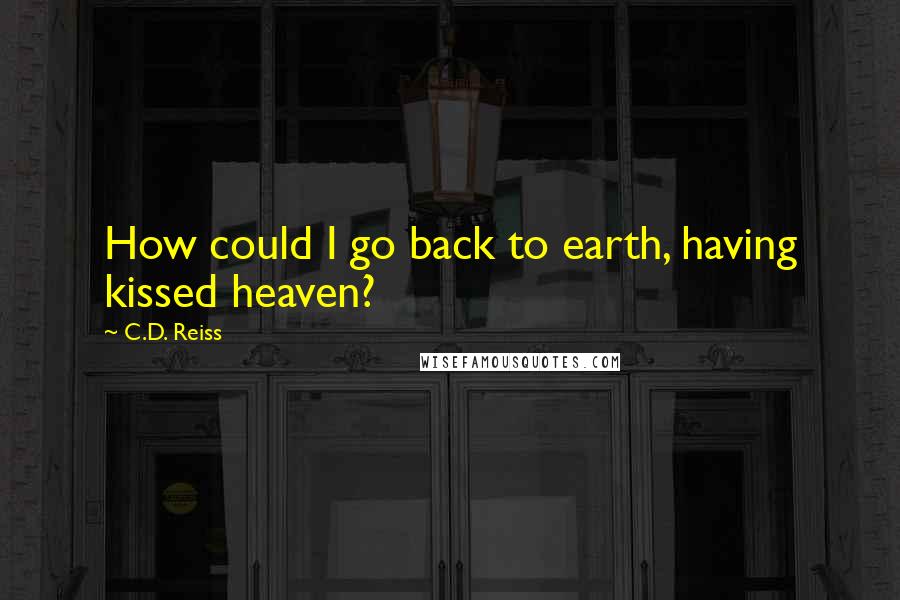 C.D. Reiss Quotes: How could I go back to earth, having kissed heaven?