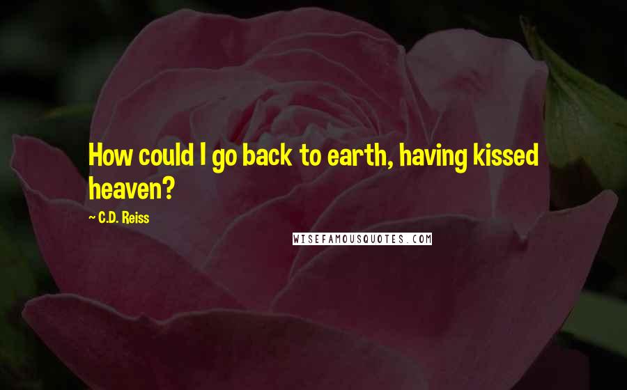 C.D. Reiss Quotes: How could I go back to earth, having kissed heaven?