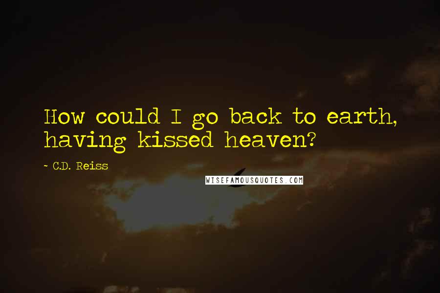 C.D. Reiss Quotes: How could I go back to earth, having kissed heaven?