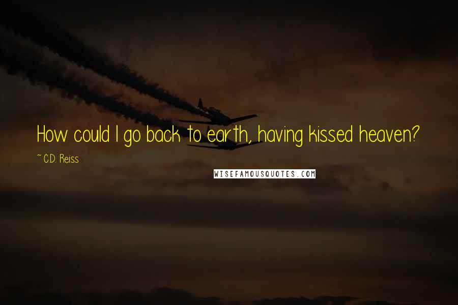 C.D. Reiss Quotes: How could I go back to earth, having kissed heaven?