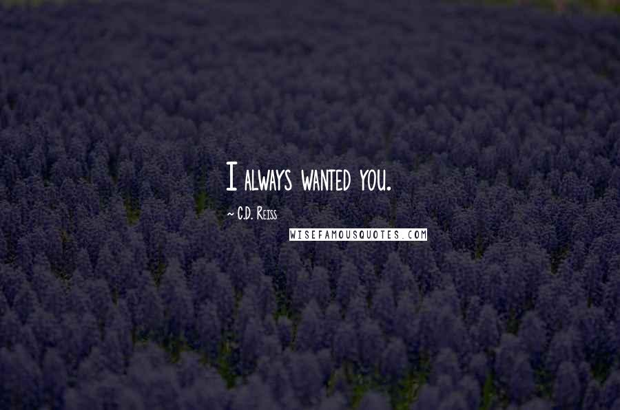 C.D. Reiss Quotes: I always wanted you.