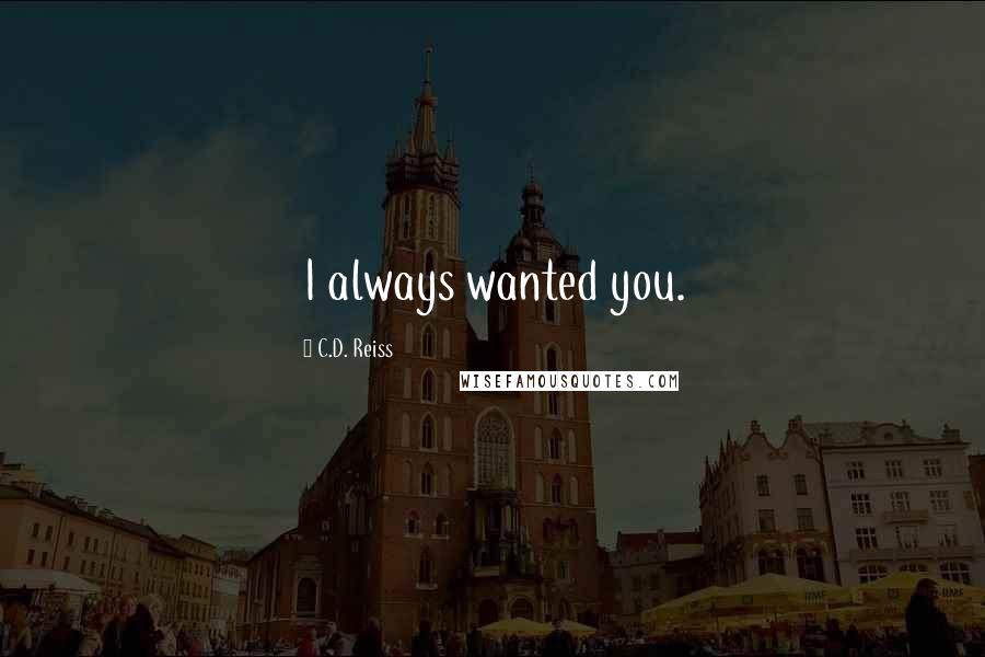 C.D. Reiss Quotes: I always wanted you.