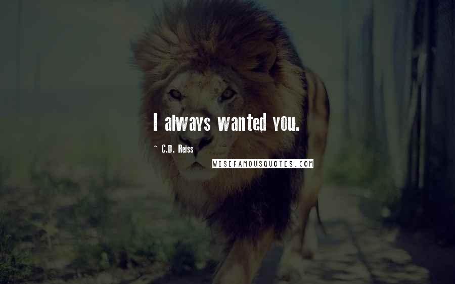 C.D. Reiss Quotes: I always wanted you.