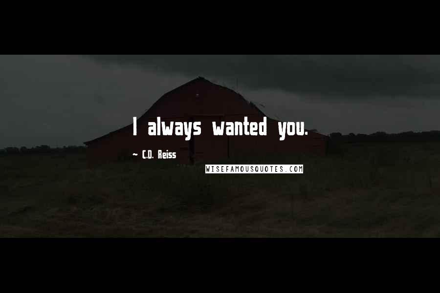 C.D. Reiss Quotes: I always wanted you.