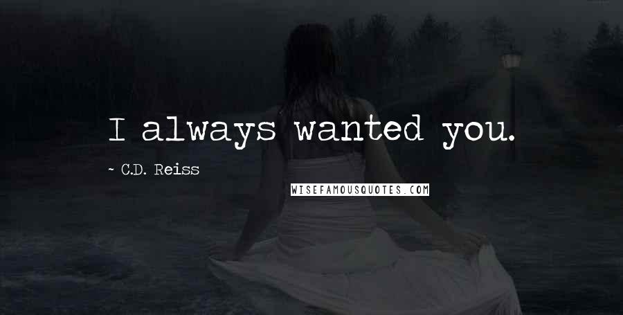 C.D. Reiss Quotes: I always wanted you.