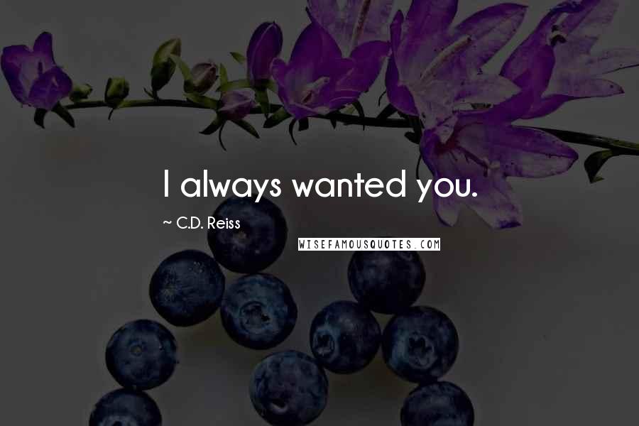 C.D. Reiss Quotes: I always wanted you.