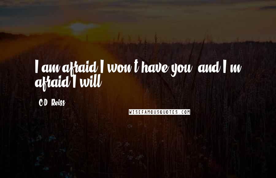 C.D. Reiss Quotes: I am afraid I won't have you, and I'm afraid I will.